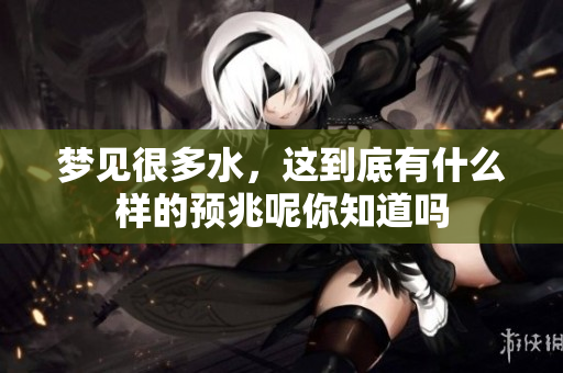 梦见很多水，这到底有什么样的预兆呢你知道吗