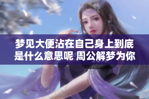 梦见大便沾在自己身上到底是什么意思呢 周公解梦为你解析真相