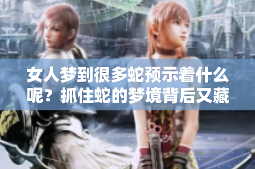 女人梦到很多蛇预示着什么呢？抓住蛇的梦境背后又藏着怎样的寓意？