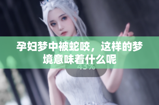 孕妇梦中被蛇咬，这样的梦境意味着什么呢
