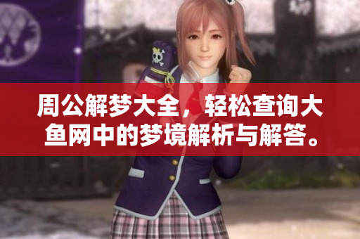 周公解梦大全，轻松查询大鱼网中的梦境解析与解答。