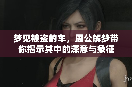 梦见被盗的车，周公解梦带你揭示其中的深意与象征