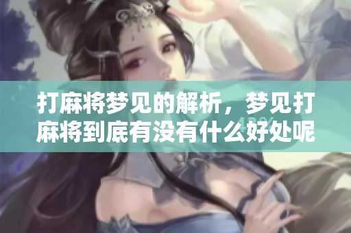 打麻将梦见的解析，梦见打麻将到底有没有什么好处呢