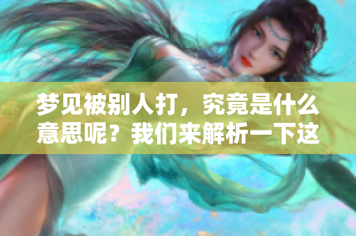 梦见被别人打，究竟是什么意思呢？我们来解析一下这个梦境。