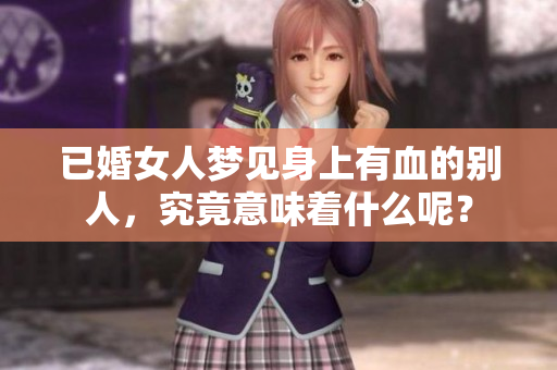 已婚女人梦见身上有血的别人，究竟意味着什么呢？