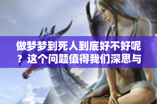 做梦梦到死人到底好不好呢？这个问题值得我们深思与探讨。