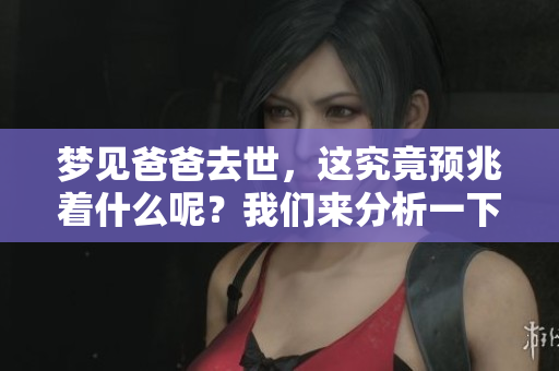梦见爸爸去世，这究竟预兆着什么呢？我们来分析一下。