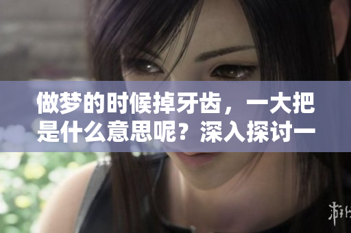 做梦的时候掉牙齿，一大把是什么意思呢？深入探讨一下这个寓意。