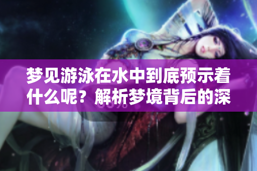 梦见游泳在水中到底预示着什么呢？解析梦境背后的深意与象征。