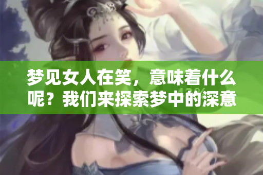梦见女人在笑，意味着什么呢？我们来探索梦中的深意。