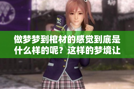 做梦梦到棺材的感觉到底是什么样的呢？这样的梦境让人不禁深思。