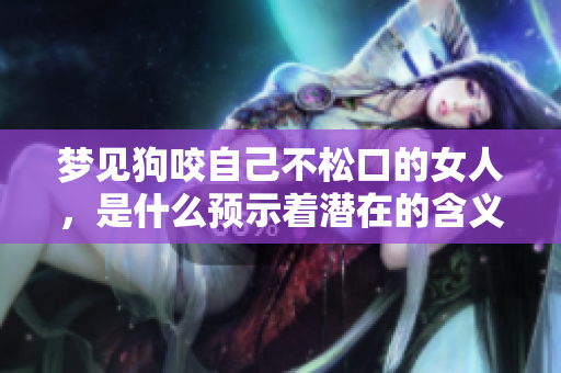 梦见狗咬自己不松口的女人，是什么预示着潜在的含义呢
