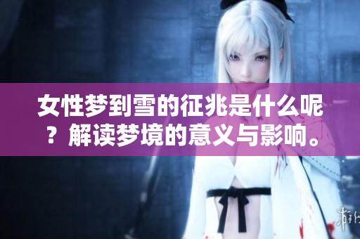 女性梦到雪的征兆是什么呢？解读梦境的意义与影响。
