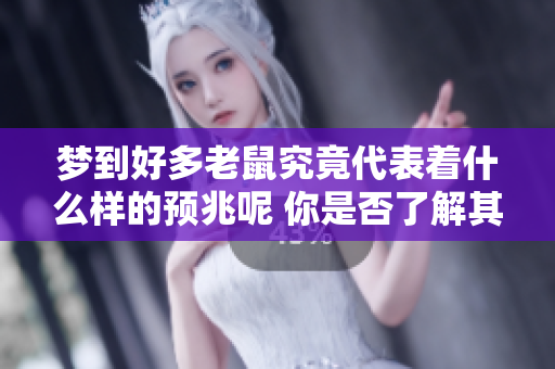 梦到好多老鼠究竟代表着什么样的预兆呢 你是否了解其中的含义与解读