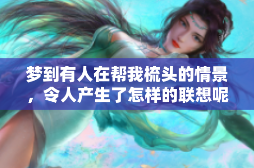 梦到有人在帮我梳头的情景，令人产生了怎样的联想呢