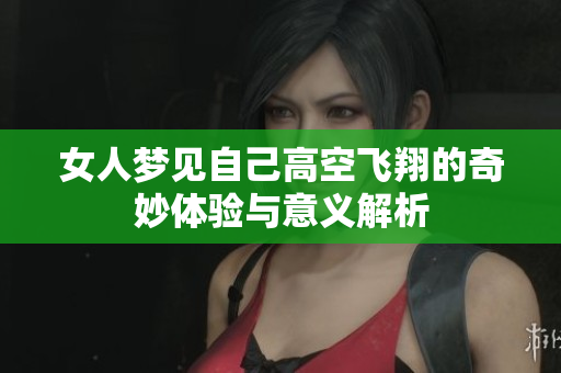 女人梦见自己高空飞翔的奇妙体验与意义解析