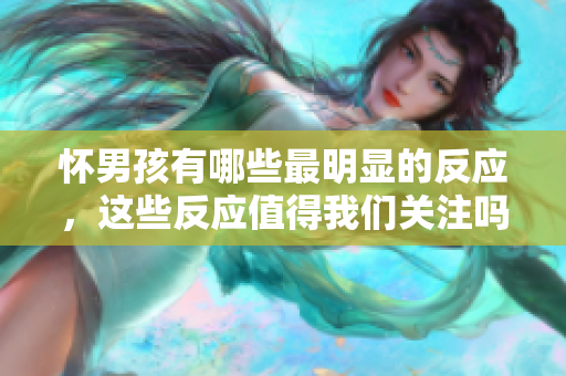 怀男孩有哪些最明显的反应，这些反应值得我们关注吗