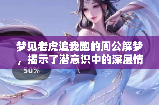 梦见老虎追我跑的周公解梦，揭示了潜意识中的深层情感与恐惧