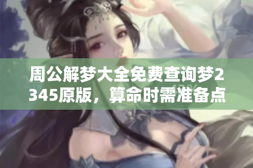 周公解梦大全免费查询梦2345原版，算命时需准备点灯钱才能更准确