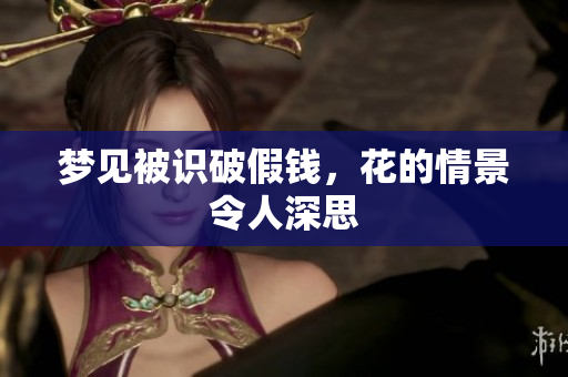 梦见被识破假钱，花的情景令人深思