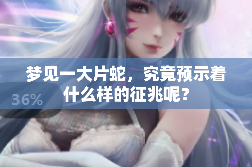 梦见一大片蛇，究竟预示着什么样的征兆呢？