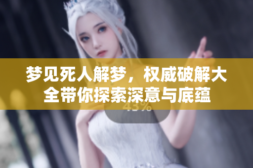 梦见死人解梦，权威破解大全带你探索深意与底蕴