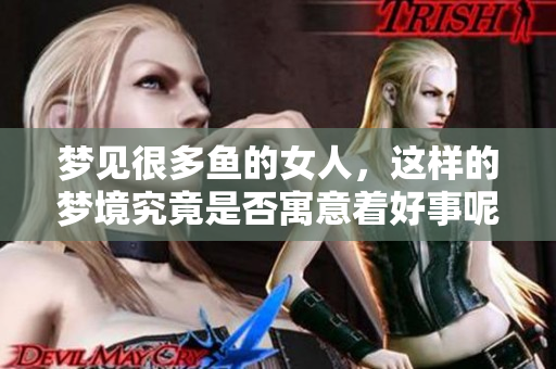 梦见很多鱼的女人，这样的梦境究竟是否寓意着好事呢
