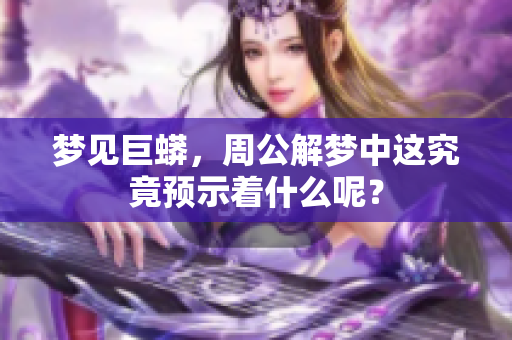 梦见巨蟒，周公解梦中这究竟预示着什么呢？