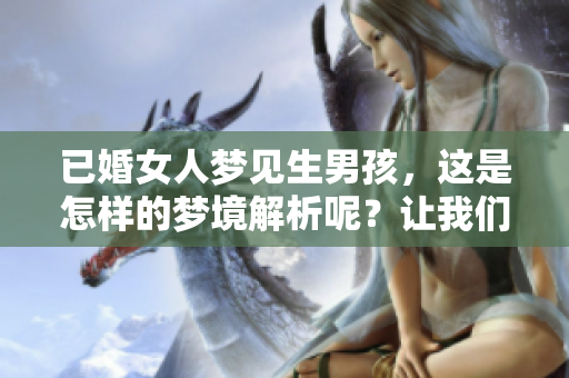 已婚女人梦见生男孩，这是怎样的梦境解析呢？让我们一起探讨一下。