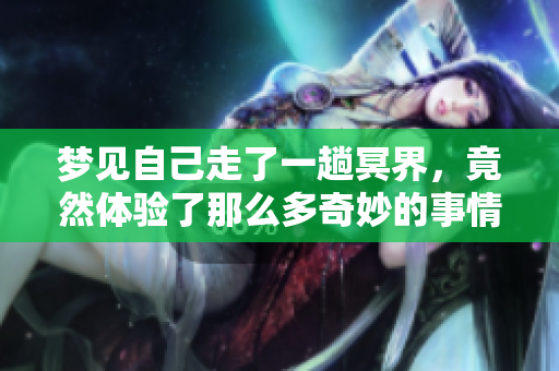 梦见自己走了一趟冥界，竟然体验了那么多奇妙的事情