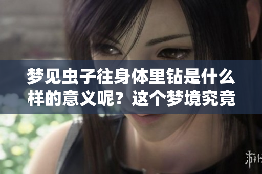 梦见虫子往身体里钻是什么样的意义呢？这个梦境究竟代表了什么呢？