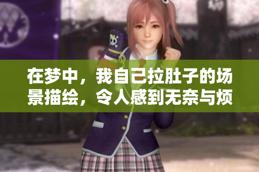 在梦中，我自己拉肚子的场景描绘，令人感到无奈与烦恼，甚至拉得到处都是。