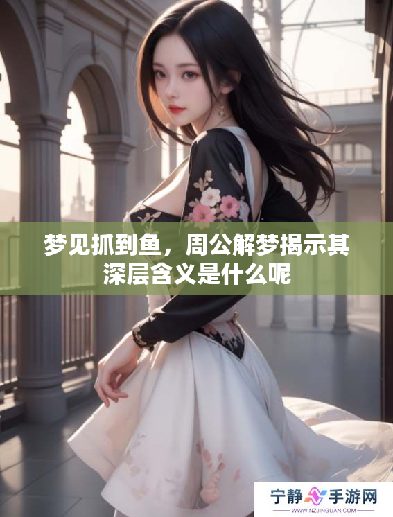 梦见抓到鱼，周公解梦揭示其深层含义是什么呢