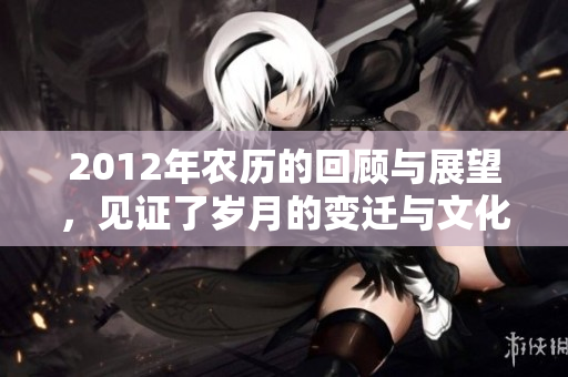 2012年农历的回顾与展望，见证了岁月的变迁与文化的延续