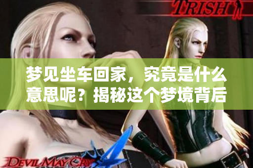 梦见坐车回家，究竟是什么意思呢？揭秘这个梦境背后的深层含义。