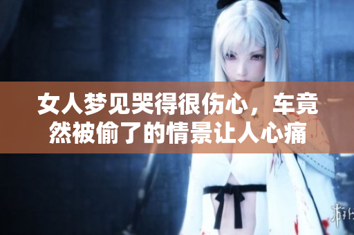 女人梦见哭得很伤心，车竟然被偷了的情景让人心痛