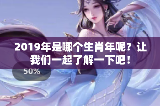 2019年是哪个生肖年呢？让我们一起了解一下吧！