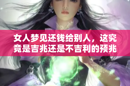 女人梦见还钱给别人，这究竟是吉兆还是不吉利的预兆呢