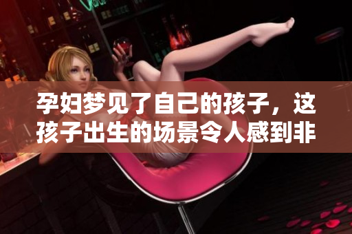 孕妇梦见了自己的孩子，这孩子出生的场景令人感到非常奇妙