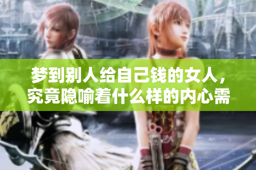梦到别人给自己钱的女人，究竟隐喻着什么样的内心需求与渴望呢