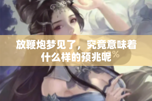 放鞭炮梦见了，究竟意味着什么样的预兆呢