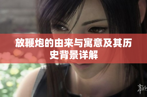 放鞭炮的由来与寓意及其历史背景详解
