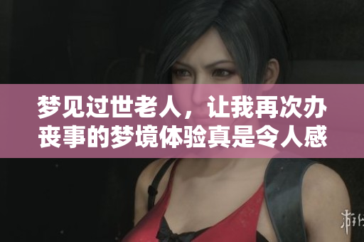 梦见过世老人，让我再次办丧事的梦境体验真是令人感慨