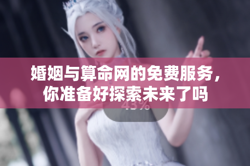 婚姻与算命网的免费服务，你准备好探索未来了吗