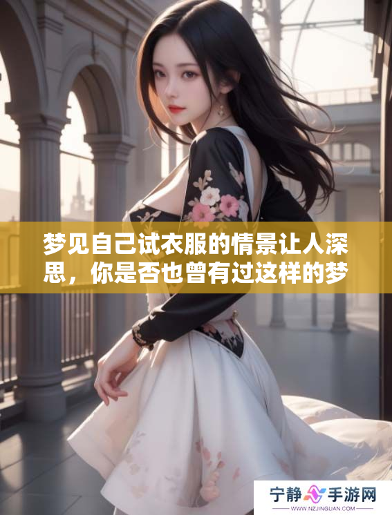 梦见自己试衣服的情景让人深思，你是否也曾有过这样的梦境体验呢