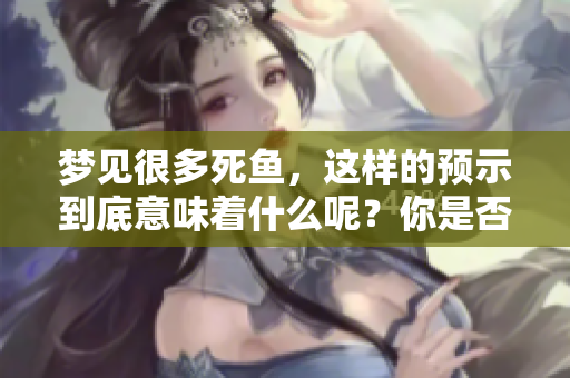 梦见很多死鱼，这样的预示到底意味着什么呢？你是否了解其中的含义？