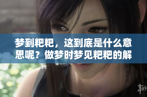 梦到粑粑，这到底是什么意思呢？做梦时梦见粑粑的解析与解读