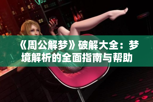 《周公解梦》破解大全：梦境解析的全面指南与帮助