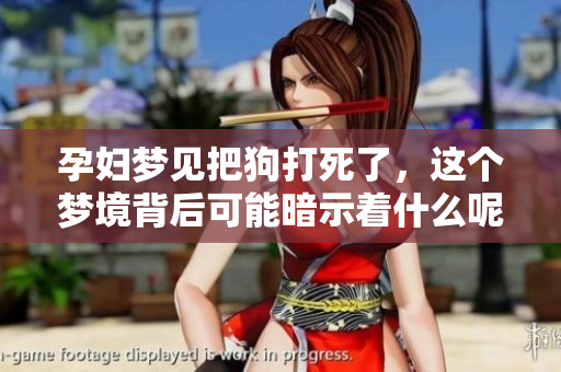 孕妇梦见把狗打死了，这个梦境背后可能暗示着什么呢
