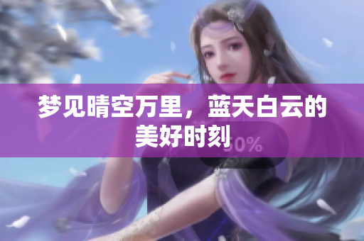 梦见晴空万里，蓝天白云的美好时刻